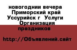 новогоднии вечера - Приморский край, Уссурийск г. Услуги » Организация праздников   